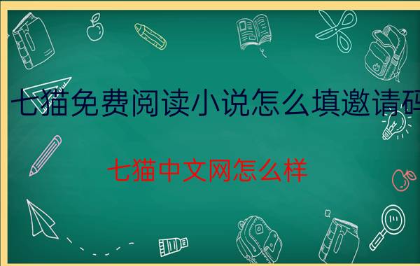 七猫免费阅读小说怎么填邀请码 七猫中文网怎么样？